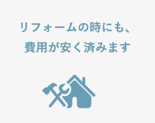 リフォームの時にも、費用が安く済みます