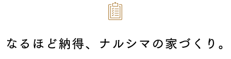 なるほど納得、ナルシマの家づくり。