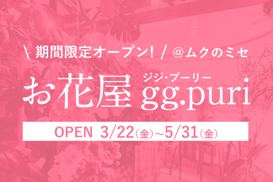 期間限定！予約制お花屋「gg.puri」がムクのミセに登場