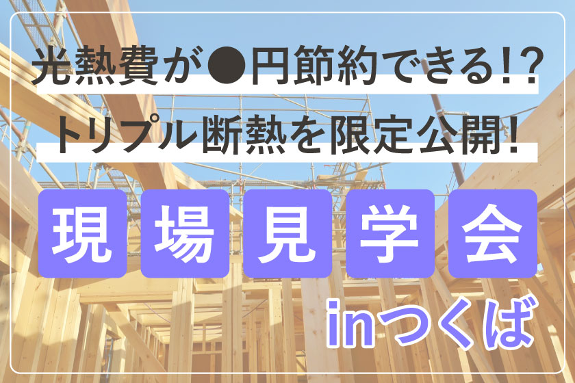 【完全予約制】光熱費が●円節約できる!? 現場見学会 in つくば