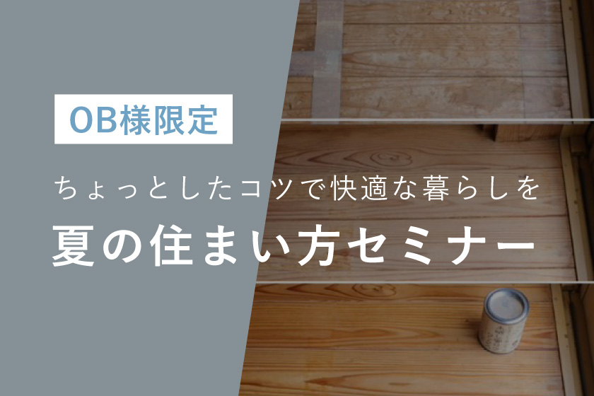 【OB様限定】夏の住まい方セミナー★ちょっとしたコツで快適な暮らしを